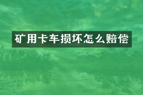 礦用卡車損壞怎么賠償