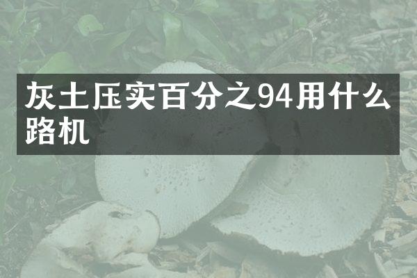 灰土壓實(shí)百分之94用什么壓路機(jī)