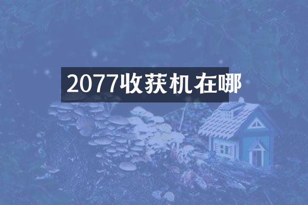 2077收獲機(jī)在哪