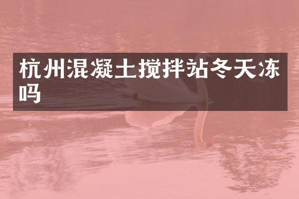 杭州混凝土攪拌站冬天凍嗎