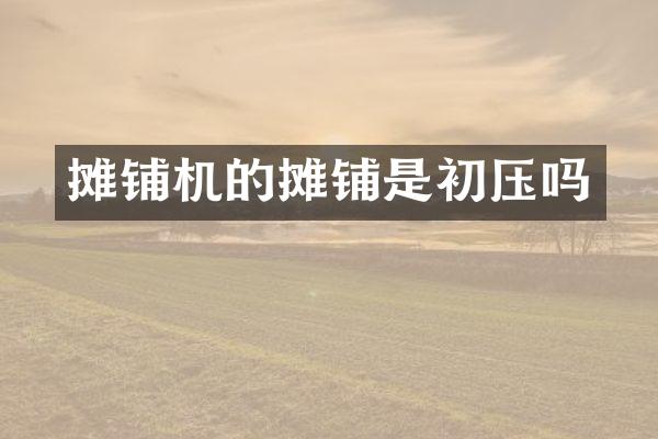 攤鋪機(jī)的攤鋪是初壓嗎