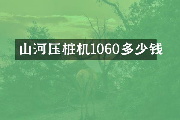 山河壓樁機1060多少錢