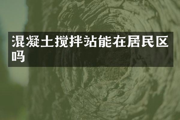 混凝土攪拌站能在居民區(qū)嗎