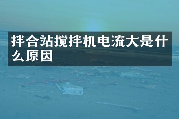 拌合站攪拌機電流大是什么原因