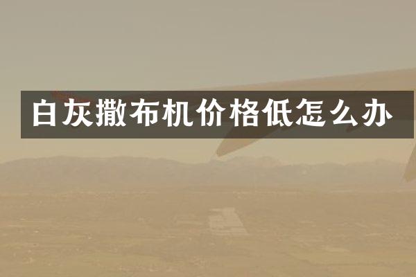 白灰撒布機(jī)價(jià)格低怎么辦