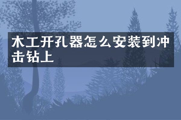 木工開孔器怎么安裝到?jīng)_擊鉆上