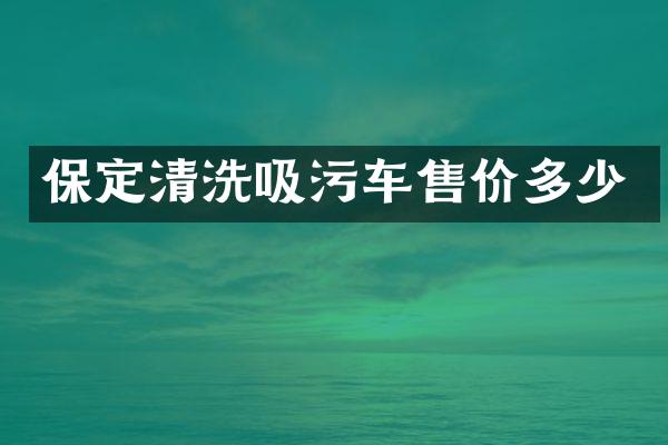 保定清洗吸污車售價(jià)多少