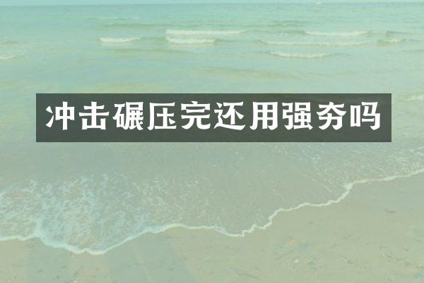 沖擊碾壓完還用強夯嗎