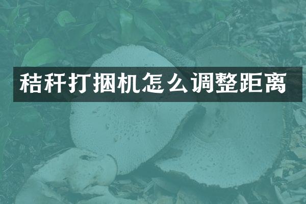 秸稈打捆機(jī)怎么調(diào)整距離