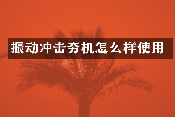 振動沖擊夯機怎么樣使用