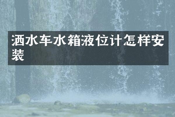 灑水車水箱液位計怎樣安裝