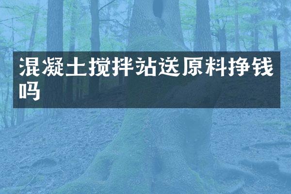 混凝土攪拌站送原料掙錢嗎