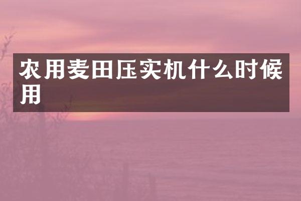 農(nóng)用麥田壓實機什么時候用