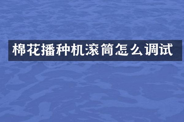 棉花播種機(jī)滾筒怎么調(diào)試