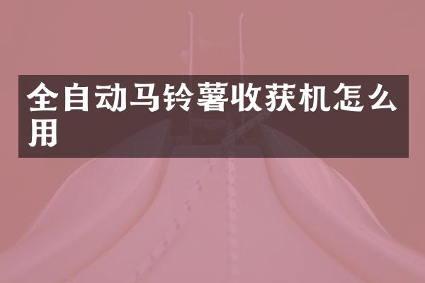 全自動馬鈴薯收獲機(jī)怎么用