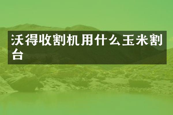 沃得收割機用什么玉米割臺