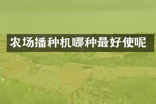 農(nóng)場(chǎng)播種機(jī)哪種最好使呢