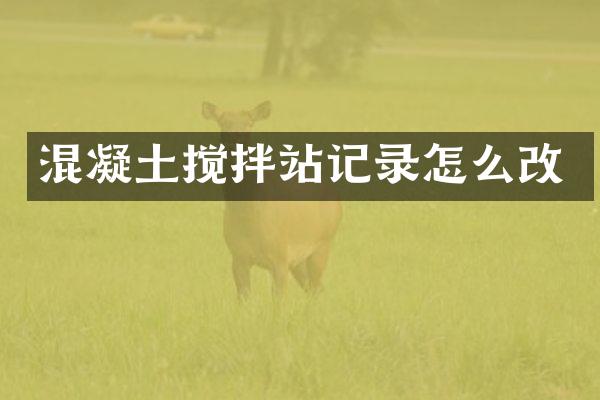 混凝土攪拌站記錄怎么改