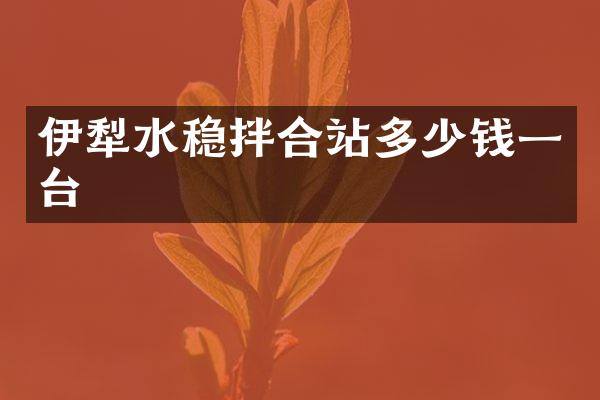 伊犁水穩(wěn)拌合站多少錢一臺