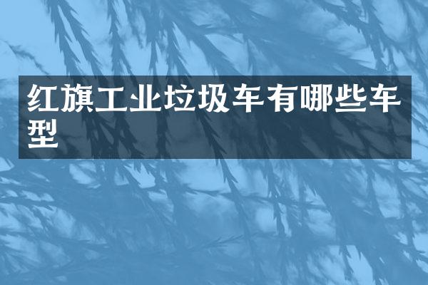 紅旗工業(yè)垃圾車有哪些車型