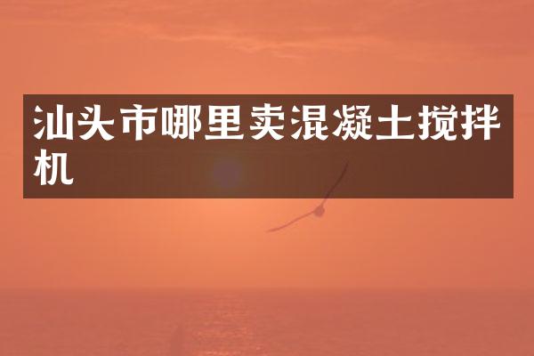 汕頭市哪里賣混凝土攪拌機