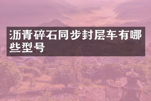 瀝青碎石同步封層車有哪些型號(hào)