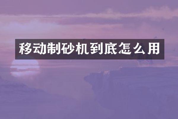 移動(dòng)制砂機(jī)到底怎么用