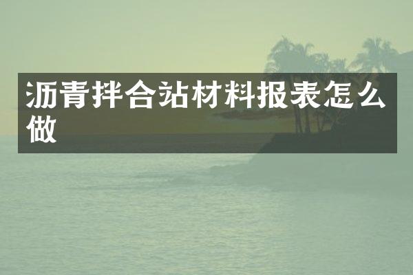 瀝青拌合站材料報表怎么做