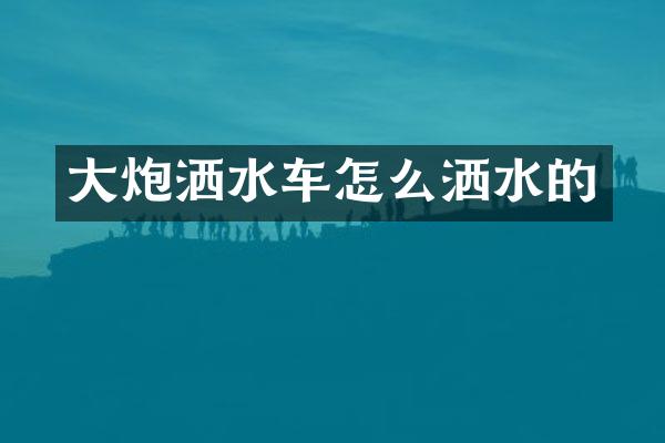 大炮灑水車怎么灑水的