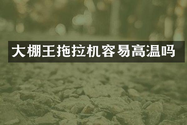 大棚王拖拉機容易高溫嗎