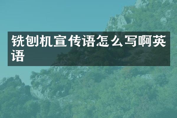 銑刨機(jī)宣傳語(yǔ)怎么寫啊英語(yǔ)