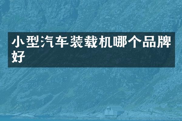 小型汽車裝載機(jī)哪個(gè)品牌好