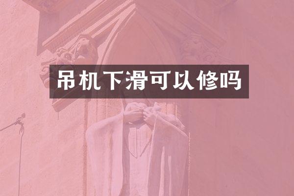 吊機(jī)下滑可以修嗎