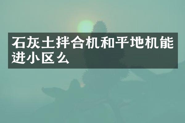 石灰土拌合機和平地機能進小區(qū)么