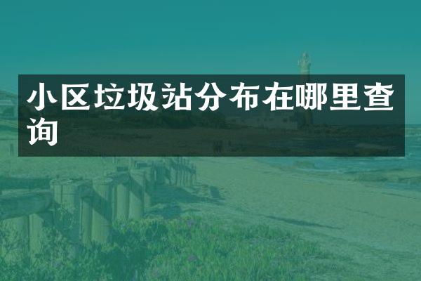 小區(qū)垃圾站分布在哪里查詢