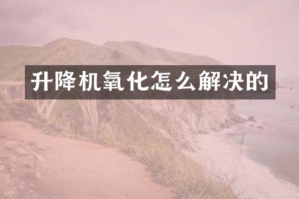 升降機(jī)氧化怎么解決的