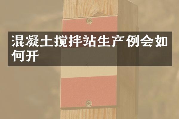 混凝土攪拌站生產(chǎn)例會如何開