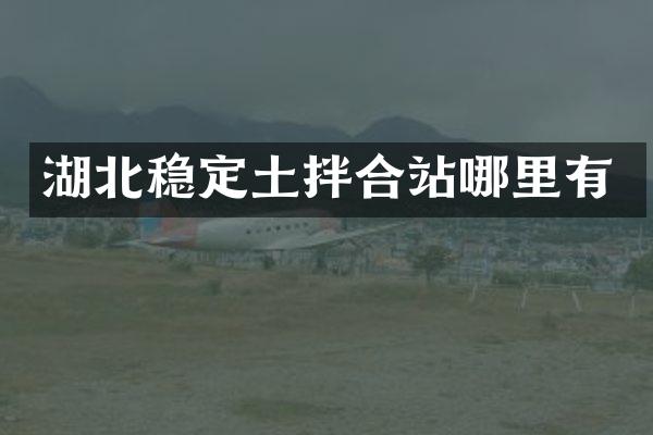 湖北穩(wěn)定土拌合站哪里有