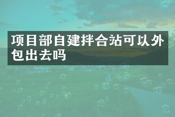 項目部自建拌合站可以外包出去嗎