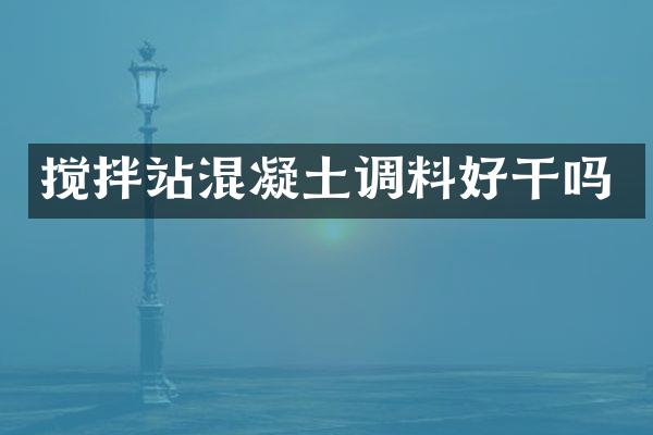 攪拌站混凝土調(diào)料好干嗎