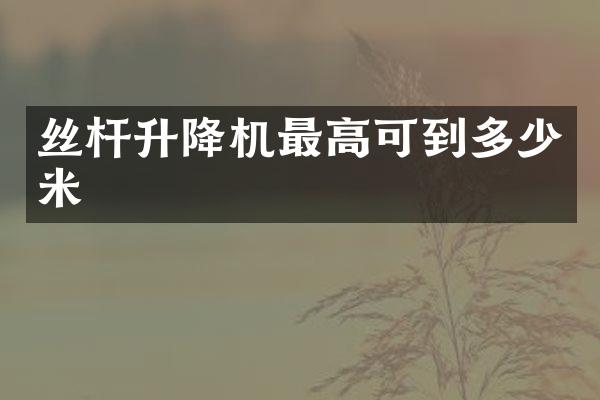 絲桿升降機(jī)最高可到多少米