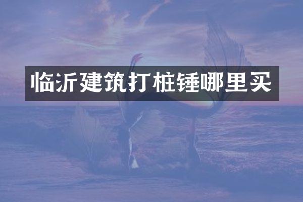 臨沂建筑打樁錘哪里買