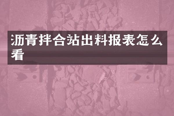 瀝青拌合站出料報(bào)表怎么看