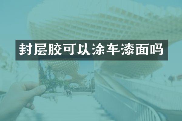 封層膠可以涂車漆面嗎