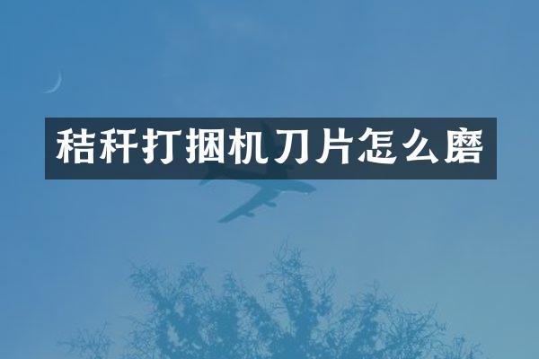 秸稈打捆機刀片怎么磨