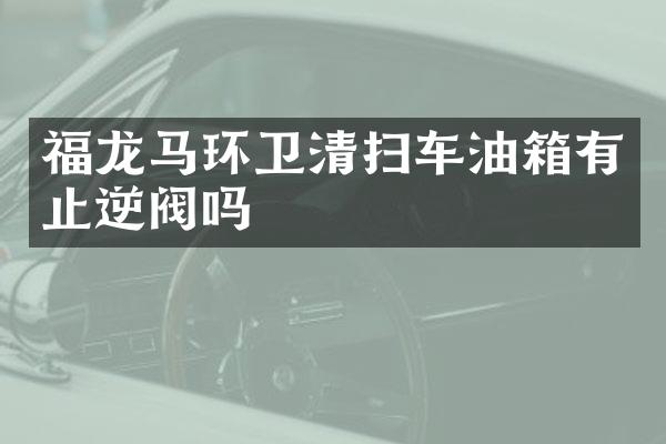 福龍馬環(huán)衛(wèi)清掃車油箱有止逆閥嗎