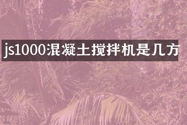 js1000混凝土攪拌機(jī)是幾方