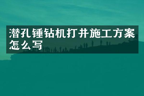 潛孔錘鉆機(jī)打井施工方案怎么寫