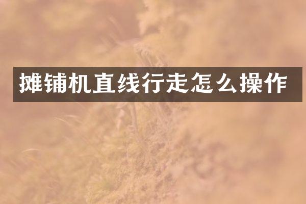 攤鋪機直線行走怎么操作