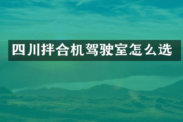 四川拌合機(jī)駕駛室怎么選